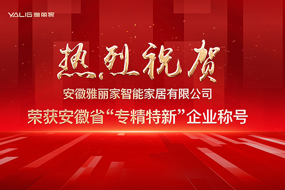 熱烈祝賀安徽雅麗家智能家居有限公司榮獲安徽省“專(zhuān)精特新”企業(yè)稱(chēng)號